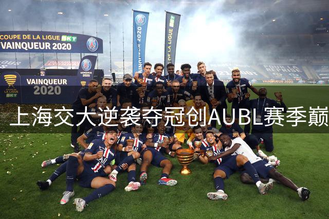 上海交大逆袭夺冠创AUBL赛季巅峰时刻