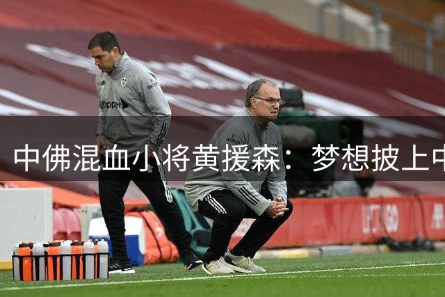 中佛混血小将黄援森：梦想披上中国男足战袍