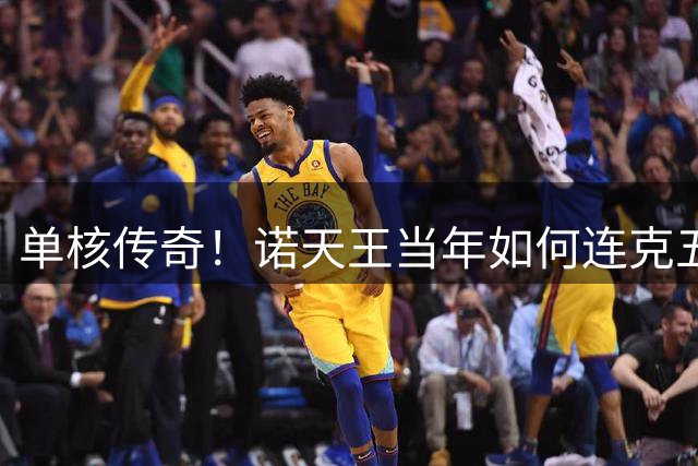 单核传奇！诺天王当年如何连克五大MVP登顶？