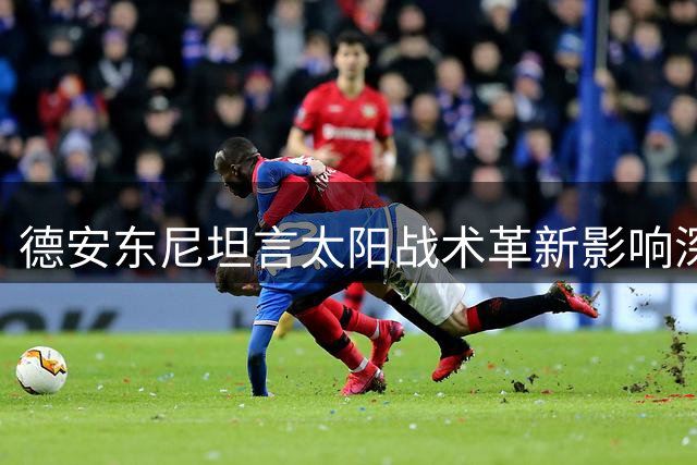 德安东尼坦言太阳战术革新影响深远 坚持理念无怨无悔