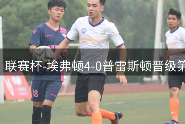 联赛杯-埃弗顿4-0普雷斯顿晋级第3轮 巴里3射1传约翰逊替补传射