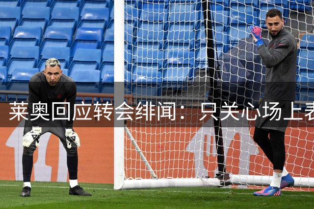 莱奥回应转会绯闻：只关心场上表现 场外事务由团队处理