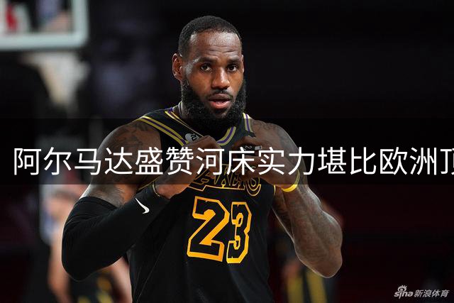 阿尔马达盛赞河床实力堪比欧洲顶级球队