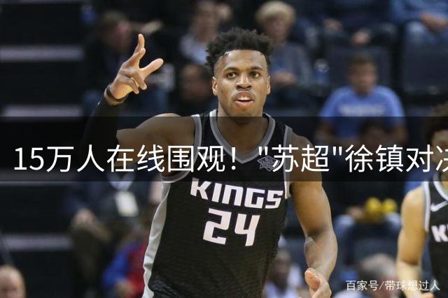 15万人在线围观！"苏超"徐镇对决引燃全网热议