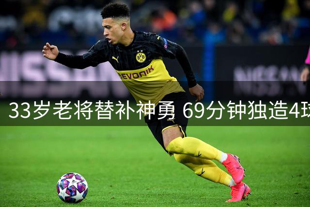 33岁老将替补神勇 69分钟独造4球创西甲纪录