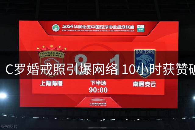 C罗婚戒照引爆网络 10小时获赞破两千万